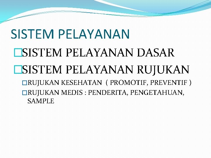 SISTEM PELAYANAN �SISTEM PELAYANAN DASAR �SISTEM PELAYANAN RUJUKAN �RUJUKAN KESEHATAN ( PROMOTIF, PREVENTIF )