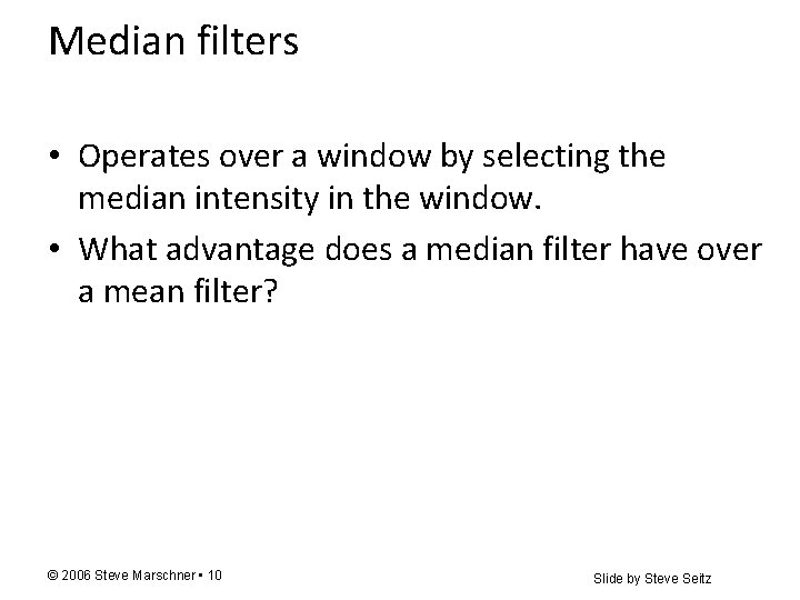 Median filters • Operates over a window by selecting the median intensity in the