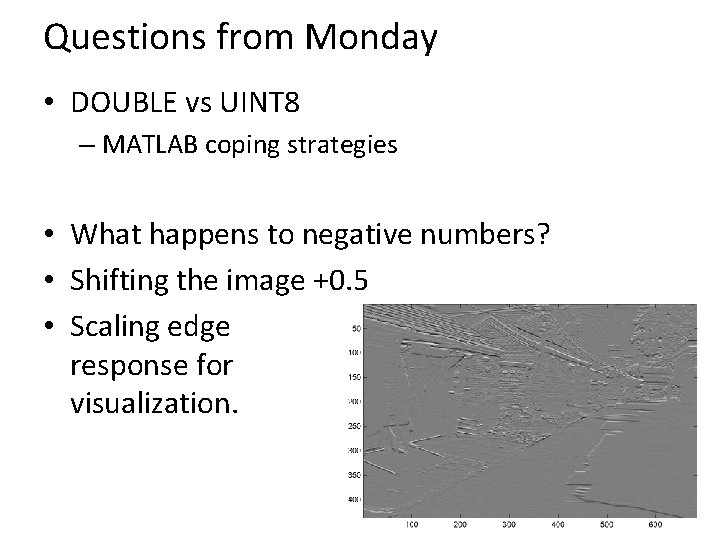 Questions from Monday • DOUBLE vs UINT 8 – MATLAB coping strategies • What