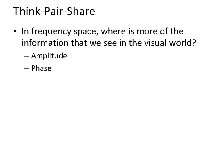 Think-Pair-Share • In frequency space, where is more of the information that we see