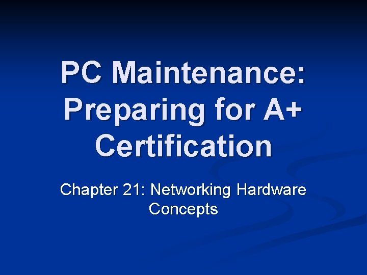 PC Maintenance: Preparing for A+ Certification Chapter 21: Networking Hardware Concepts 