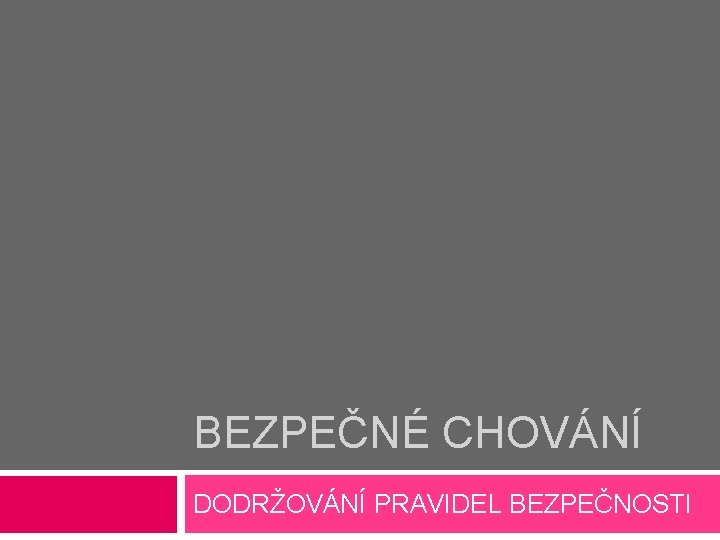 BEZPEČNÉ CHOVÁNÍ DODRŽOVÁNÍ PRAVIDEL BEZPEČNOSTI 