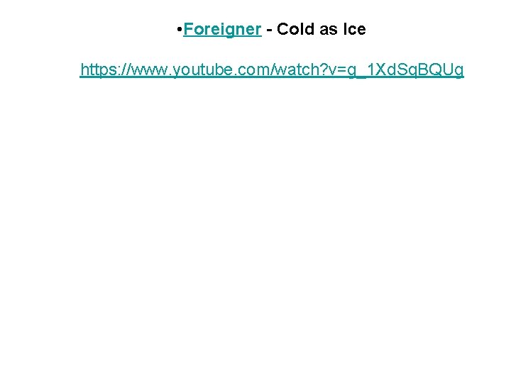  • Foreigner - Cold as Ice https: //www. youtube. com/watch? v=g_1 Xd. Sq.