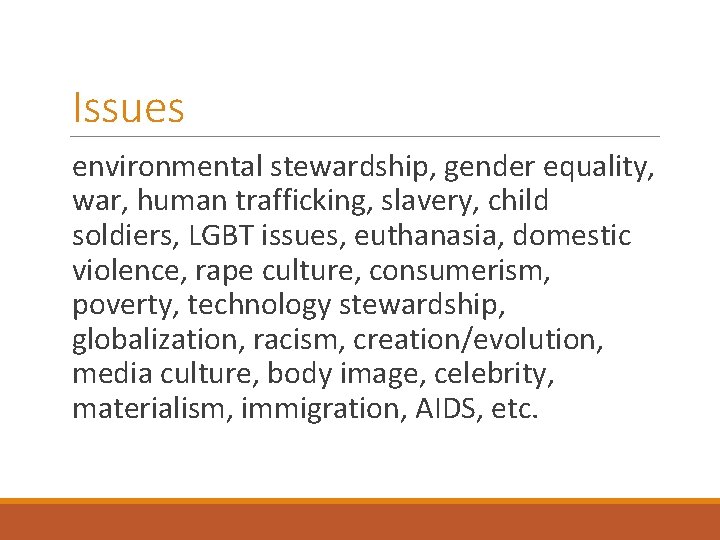 Issues environmental stewardship, gender equality, war, human trafficking, slavery, child soldiers, LGBT issues, euthanasia,