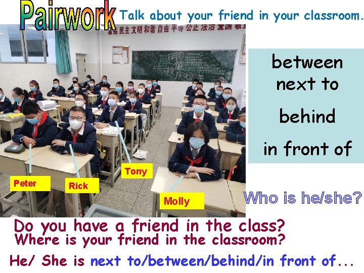 Talk about your friend in your classroom. between next to behind in front of