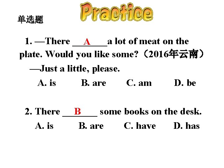 单选题 1. —There _______a lot of meat on the A plate. Would you like