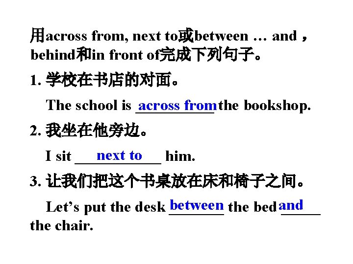 用across from, next to或between … and ， behind和in front of完成下列句子。 1. 学校在书店的对面。 across from