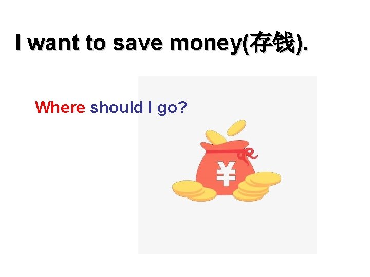 I want to save money(存钱). Where should I go? 