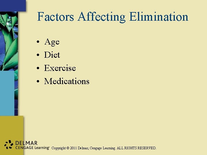 Factors Affecting Elimination • • Age Diet Exercise Medications Copyright © 2011 Delmar, Cengage