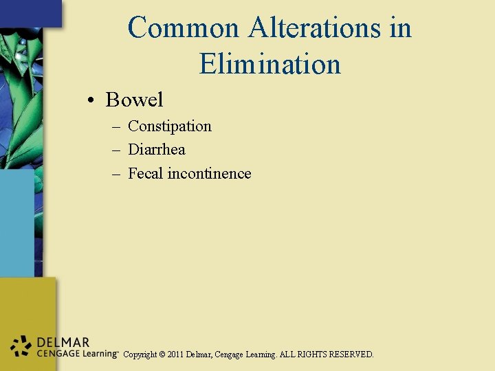 Common Alterations in Elimination • Bowel – Constipation – Diarrhea – Fecal incontinence Copyright