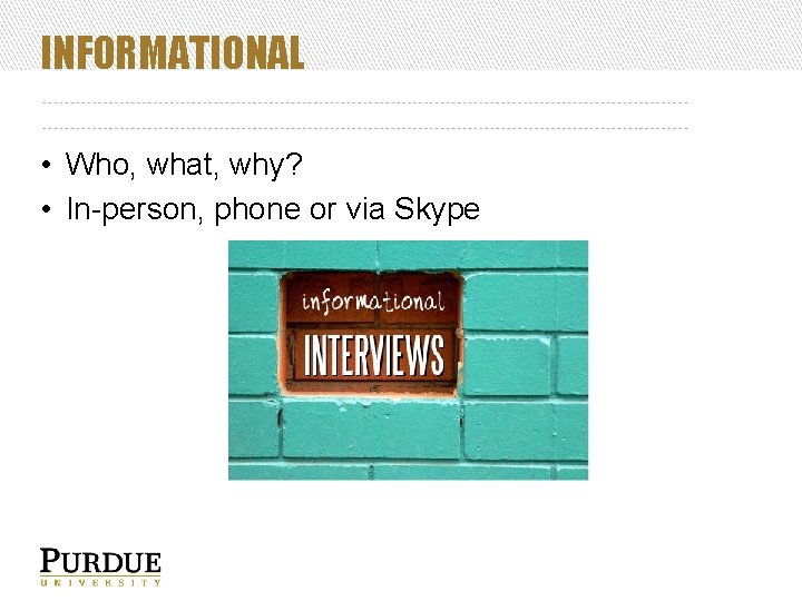 INFORMATIONAL • Who, what, why? • In-person, phone or via Skype 