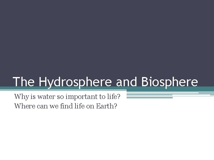 The Hydrosphere and Biosphere Why is water so important to life? Where can we