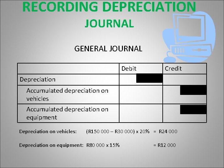 RECORDING DEPRECIATION JOURNAL GENERAL JOURNAL Debit Depreciation Credit 36 000 Accumulated depreciation on vehicles