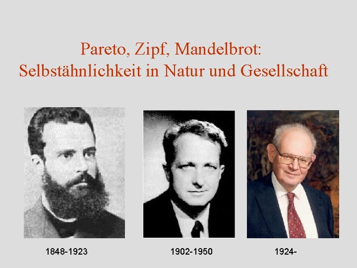 Pareto, Zipf, Mandelbrot: Selbstähnlichkeit in Natur und Gesellschaft 1848 -1923 1902 -1950 1924 -