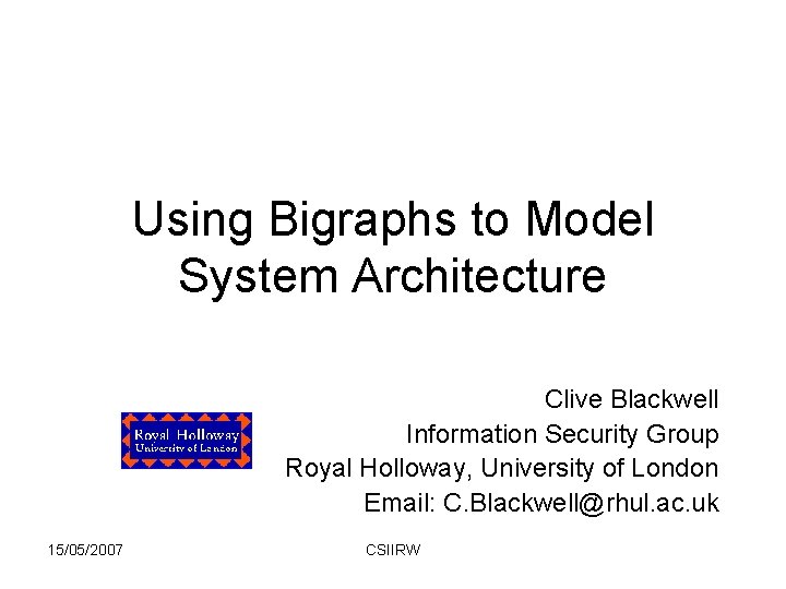 Using Bigraphs to Model System Architecture Clive Blackwell Information Security Group Royal Holloway, University