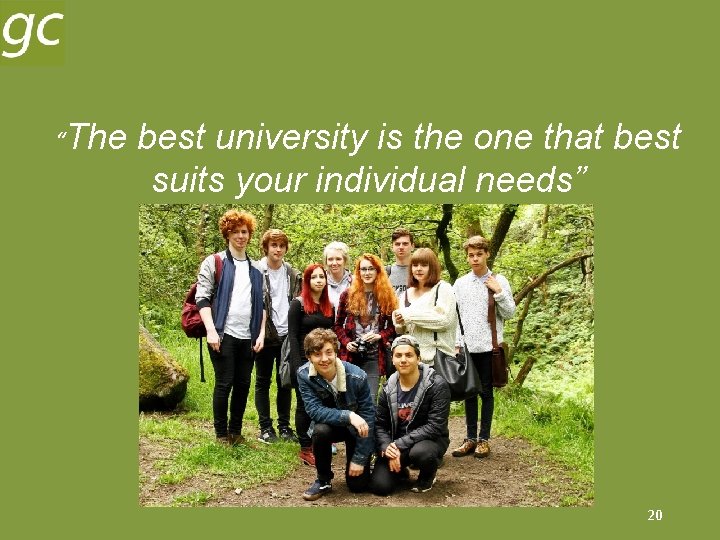 “The best university is the one that best suits your individual needs” 20 