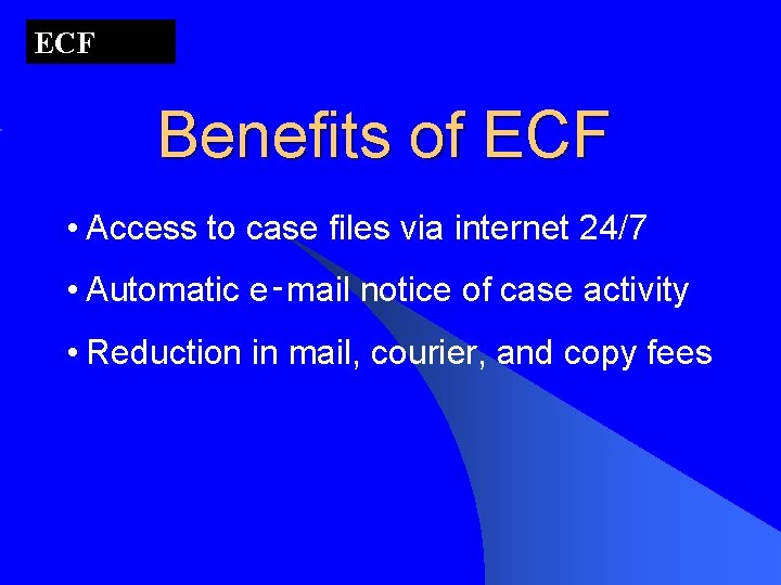 ECF Benefits of ECF • Access to case files via internet 24/7 • Automatic