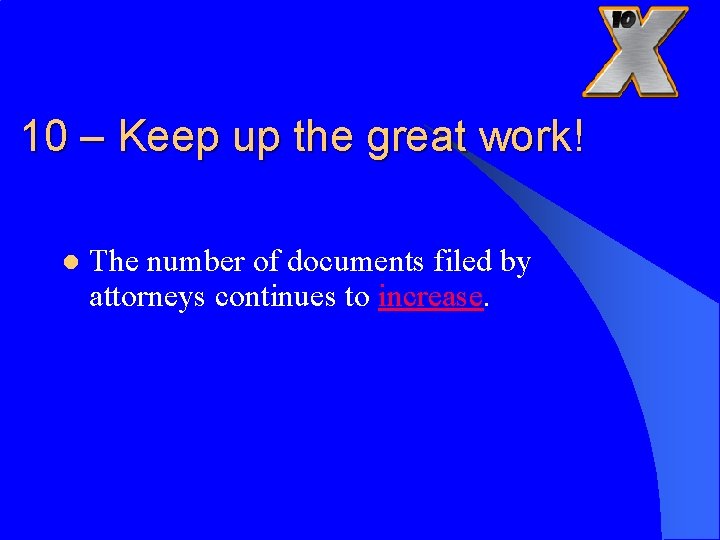 10 – Keep up the great work! l The number of documents filed by