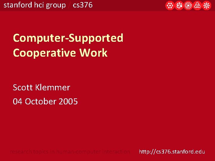 stanford hci group / cs 376 Computer-Supported Cooperative Work Scott Klemmer 04 October 2005