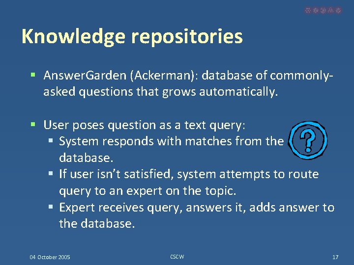 Knowledge repositories § Answer. Garden (Ackerman): database of commonlyasked questions that grows automatically. §