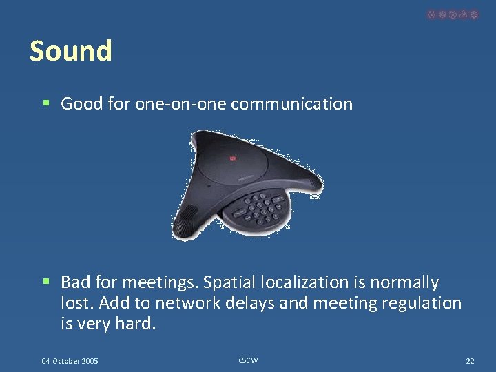 Sound § Good for one-on-one communication § Bad for meetings. Spatial localization is normally