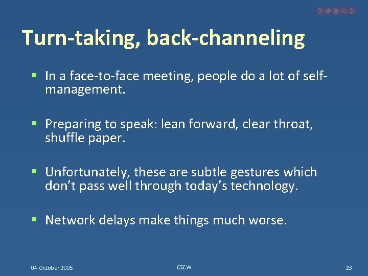 Turn-taking, back-channeling § In a face-to-face meeting, people do a lot of selfmanagement. §