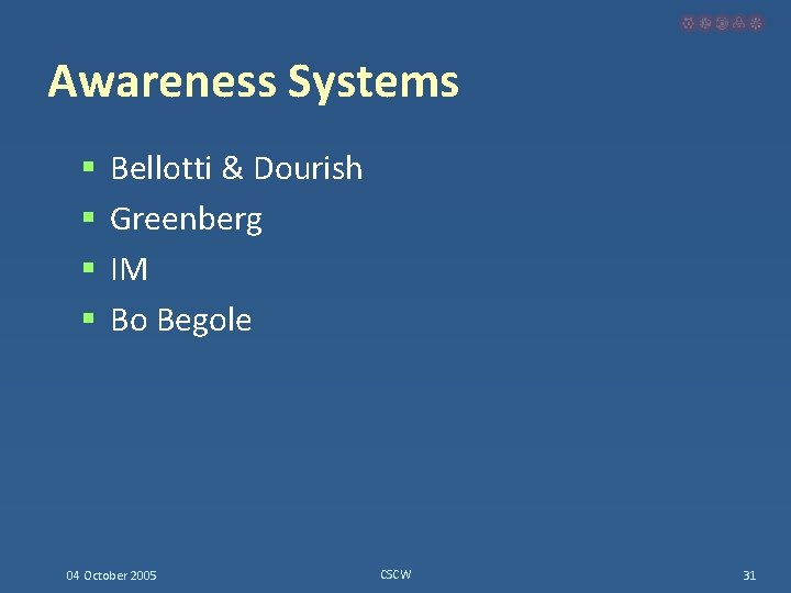Awareness Systems § § Bellotti & Dourish Greenberg IM Bo Begole 04 October 2005