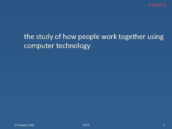 the study of how people work together using computer technology 04 October 2005 CSCW