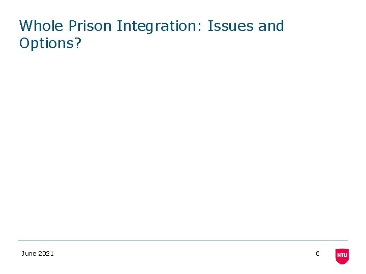 Whole Prison Integration: Issues and Options? June 2021 6 