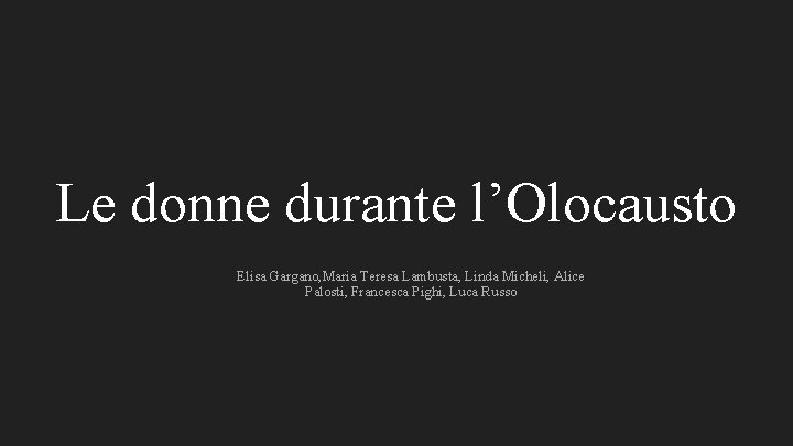 Le donne durante l’Olocausto Elisa Gargano, Maria Teresa Lambusta, Linda Micheli, Alice Palosti, Francesca