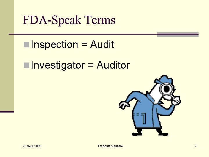 FDA-Speak Terms n Inspection = Audit n Investigator = Auditor 25 Sept. 2003 Frankfurt,