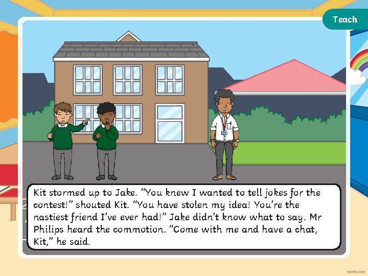 Teach Kit stormed up to Jake. “You knew I wanted to tell jokes for