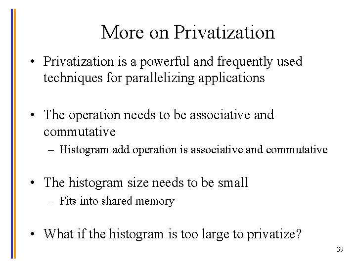 More on Privatization • Privatization is a powerful and frequently used techniques for parallelizing