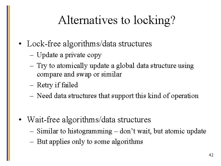 Alternatives to locking? • Lock-free algorithms/data structures – Update a private copy – Try