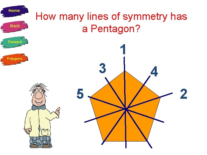 How many lines of symmetry has a Pentagon? 1 3 5 4 2 