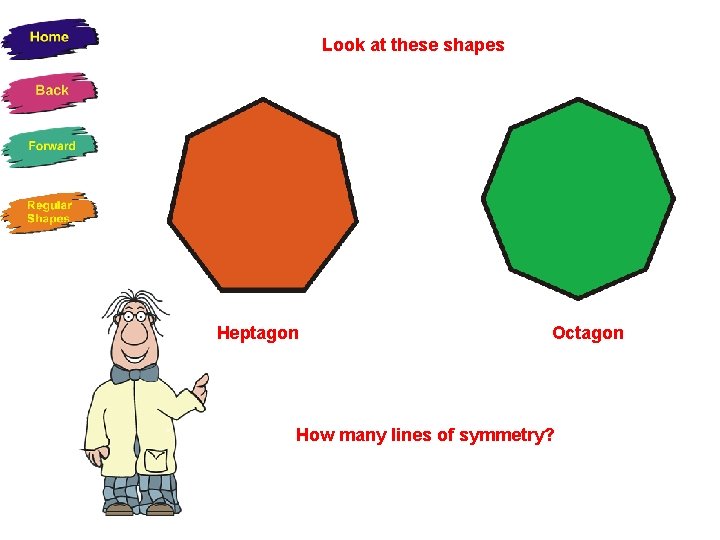 Look at these shapes Heptagon Octagon How many lines of symmetry? 