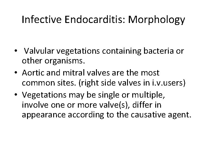 Infective Endocarditis: Morphology • Valvular vegetations containing bacteria or other organisms. • Aortic and
