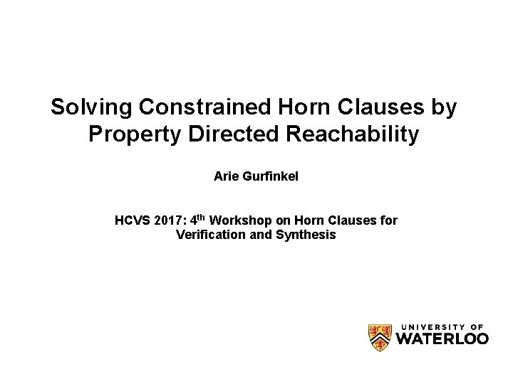 Solving Constrained Horn Clauses by Property Directed Reachability Arie Gurfinkel HCVS 2017: 4 th