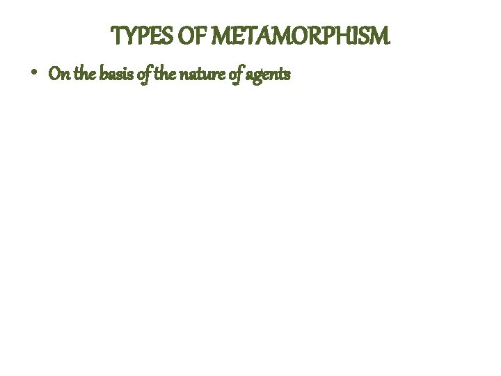 TYPES OF METAMORPHISM • On the basis of the nature of agents 