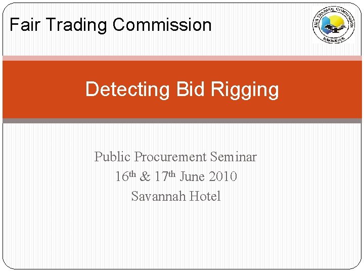 Fair Trading Commission Detecting Bid Rigging Public Procurement Seminar 16 th & 17 th