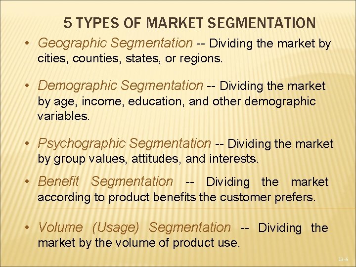 5 TYPES OF MARKET SEGMENTATION • Geographic Segmentation -- Dividing the market by cities,