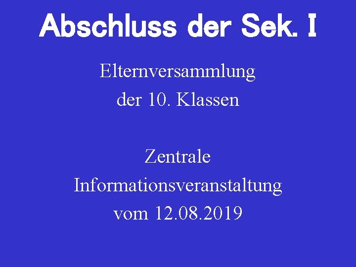 Abschluss der Sek. I Elternversammlung der 10. Klassen Zentrale Informationsveranstaltung vom 12. 08. 2019