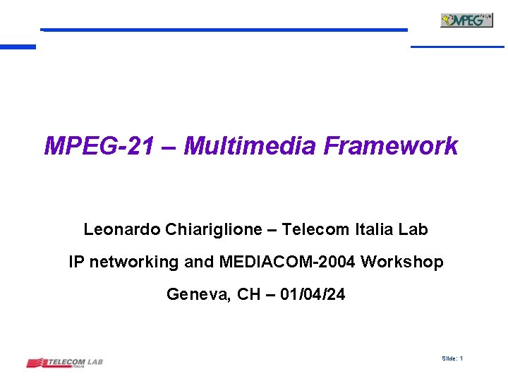 MPEG-21 – Multimedia Framework Leonardo Chiariglione – Telecom Italia Lab IP networking and MEDIACOM-2004