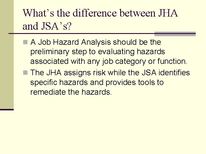 What’s the difference between JHA and JSA’s? n A Job Hazard Analysis should be