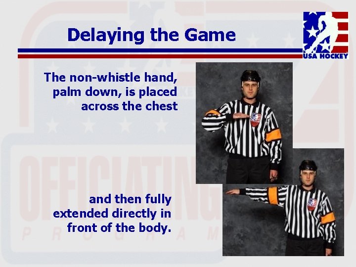 Delaying the Game The non-whistle hand, palm down, is placed across the chest and