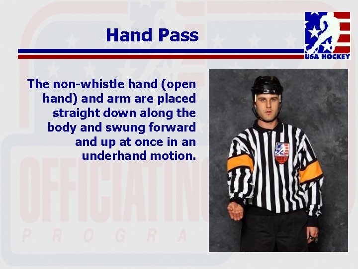 Hand Pass The non-whistle hand (open hand) and arm are placed straight down along