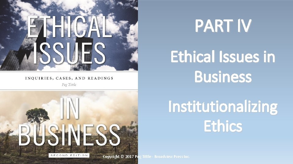 PART IV Ethical Issues in Business Institutionalizing Ethics Copyright © 2017 Peg Tittle -