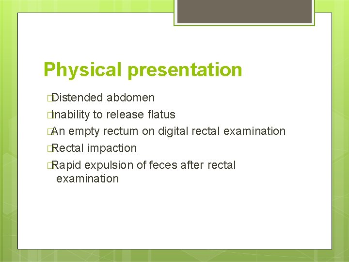 Physical presentation �Distended abdomen �Inability to release flatus �An empty rectum on digital rectal