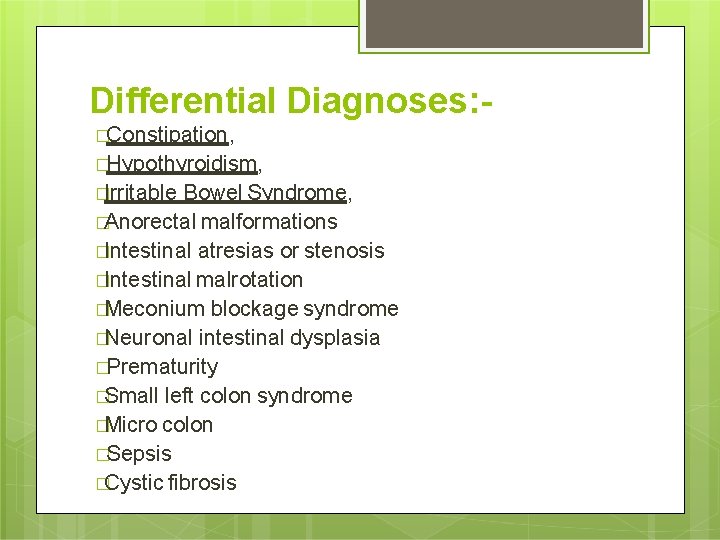 Differential Diagnoses: �Constipation, �Hypothyroidism, �Irritable Bowel Syndrome, �Anorectal malformations �Intestinal atresias or stenosis �Intestinal