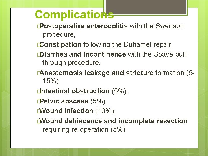 Complications �Postoperative enterocolitis with the Swenson procedure, �Constipation following the Duhamel repair, �Diarrhea and